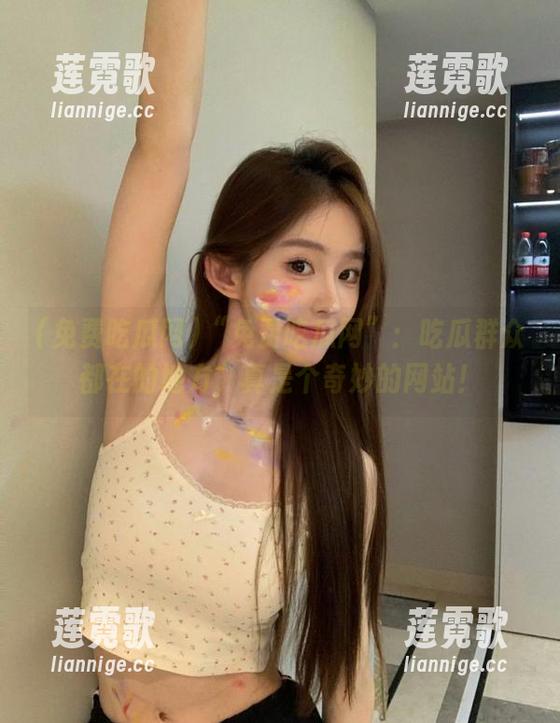 “免费吃瓜网”：吃瓜群众都在的地方，真是个奇妙的网站！