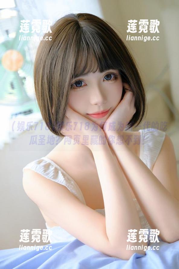 娱乐718为何成为新一代的吃瓜圣地？网页里藏的你想不到！